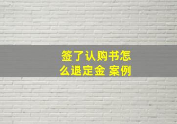 签了认购书怎么退定金 案例